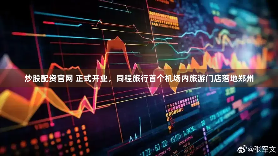 炒股配资官网 正式开业，同程旅行首个机场内旅游门店落地郑州