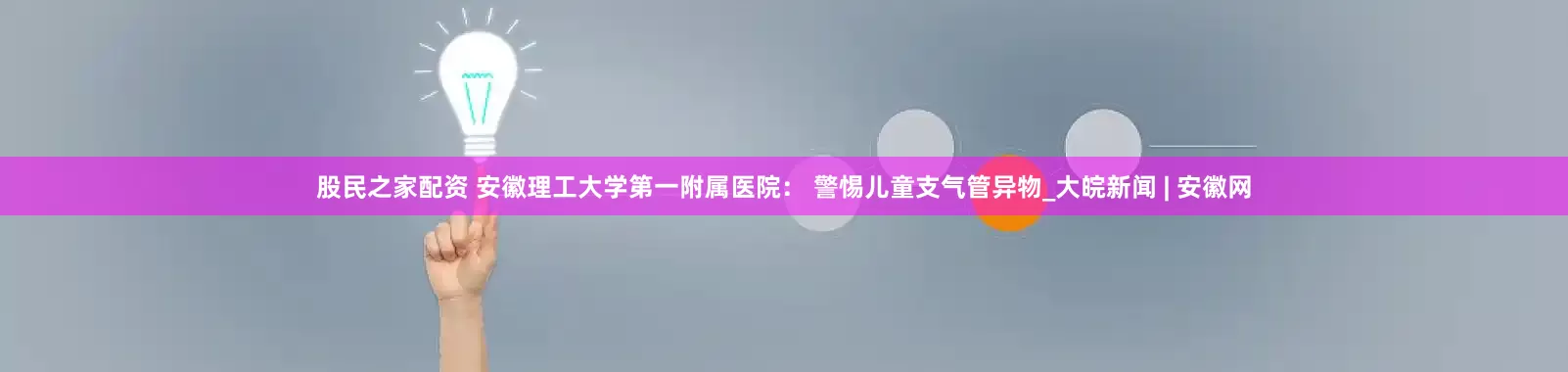 股民之家配资 安徽理工大学第一附属医院： 警惕儿童支气管异物_大皖新闻 | 安徽网