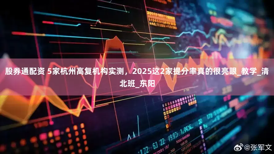 股券通配资 5家杭州高复机构实测，2025这2家提分率真的很亮眼_教学_清北班_东阳