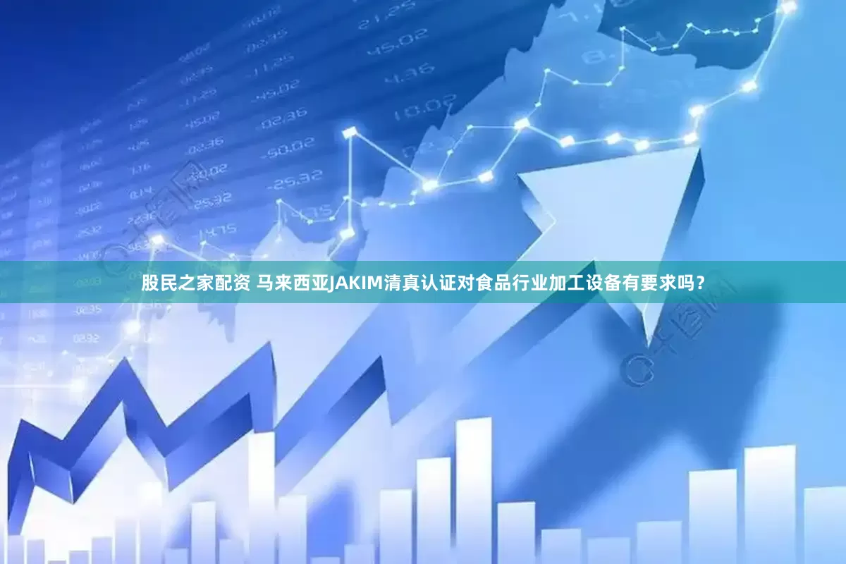 股民之家配资 马来西亚JAKIM清真认证对食品行业加工设备有要求吗？